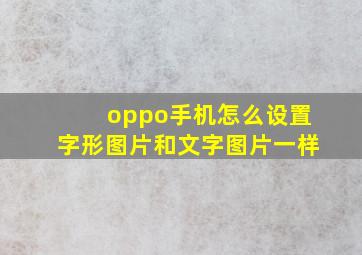 oppo手机怎么设置字形图片和文字图片一样