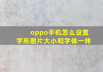 oppo手机怎么设置字形图片大小和字体一样