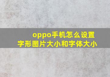 oppo手机怎么设置字形图片大小和字体大小