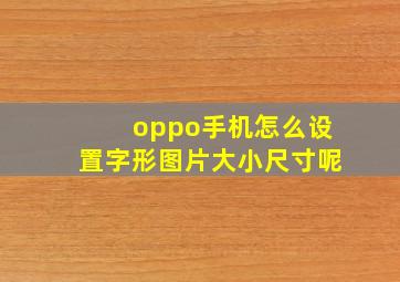 oppo手机怎么设置字形图片大小尺寸呢