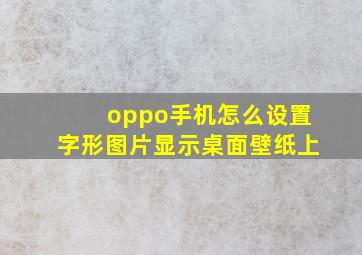 oppo手机怎么设置字形图片显示桌面壁纸上