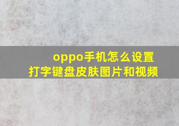 oppo手机怎么设置打字键盘皮肤图片和视频