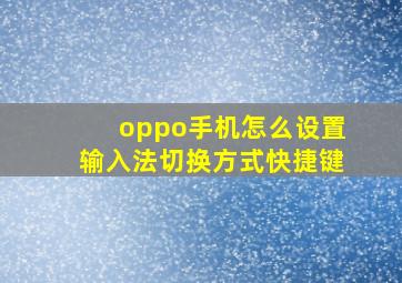 oppo手机怎么设置输入法切换方式快捷键