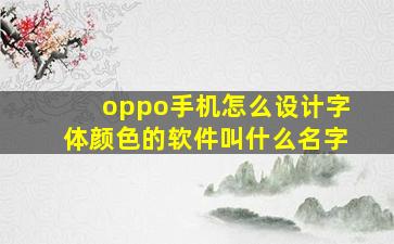 oppo手机怎么设计字体颜色的软件叫什么名字