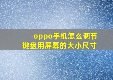 oppo手机怎么调节键盘用屏幕的大小尺寸