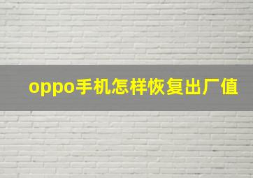 oppo手机怎样恢复出厂值