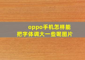 oppo手机怎样能把字体调大一些呢图片