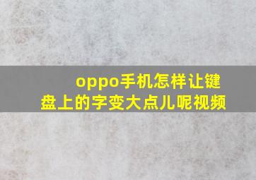 oppo手机怎样让键盘上的字变大点儿呢视频