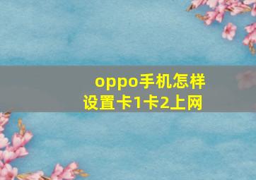 oppo手机怎样设置卡1卡2上网