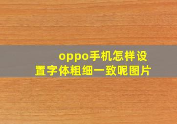 oppo手机怎样设置字体粗细一致呢图片