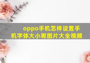 oppo手机怎样设置手机字体大小呢图片大全视频