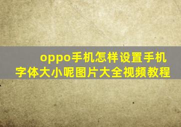 oppo手机怎样设置手机字体大小呢图片大全视频教程