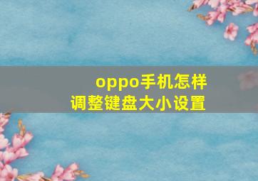 oppo手机怎样调整键盘大小设置