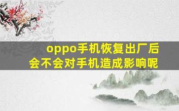 oppo手机恢复出厂后会不会对手机造成影响呢