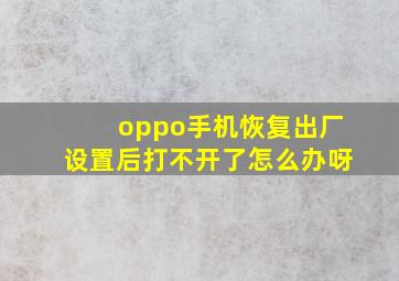 oppo手机恢复出厂设置后打不开了怎么办呀