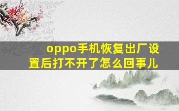 oppo手机恢复出厂设置后打不开了怎么回事儿