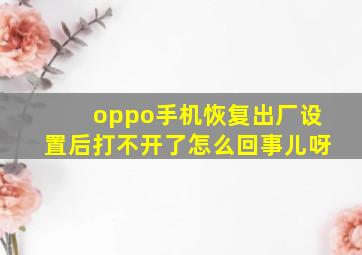 oppo手机恢复出厂设置后打不开了怎么回事儿呀