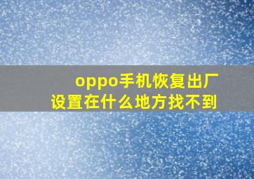 oppo手机恢复出厂设置在什么地方找不到