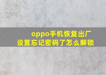 oppo手机恢复出厂设置忘记密码了怎么解锁