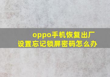 oppo手机恢复出厂设置忘记锁屏密码怎么办