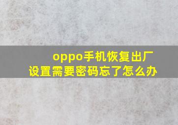 oppo手机恢复出厂设置需要密码忘了怎么办