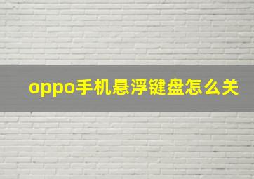 oppo手机悬浮键盘怎么关