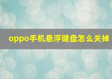 oppo手机悬浮键盘怎么关掉