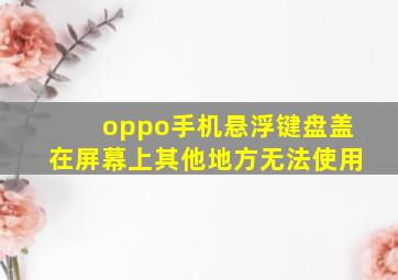 oppo手机悬浮键盘盖在屏幕上其他地方无法使用