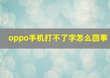 oppo手机打不了字怎么回事