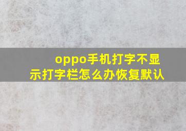 oppo手机打字不显示打字栏怎么办恢复默认