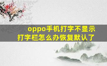 oppo手机打字不显示打字栏怎么办恢复默认了