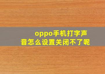 oppo手机打字声音怎么设置关闭不了呢