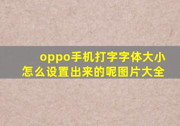 oppo手机打字字体大小怎么设置出来的呢图片大全