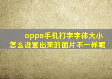 oppo手机打字字体大小怎么设置出来的图片不一样呢