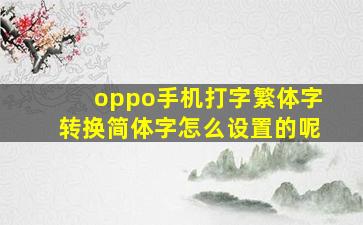 oppo手机打字繁体字转换简体字怎么设置的呢