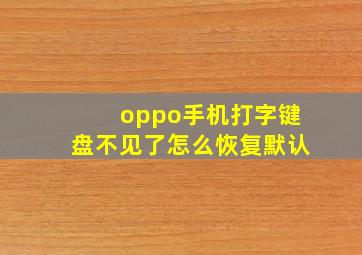 oppo手机打字键盘不见了怎么恢复默认