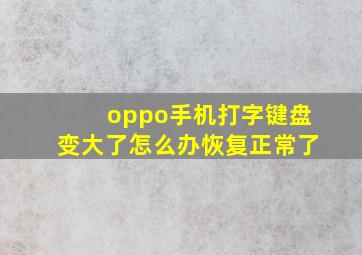 oppo手机打字键盘变大了怎么办恢复正常了