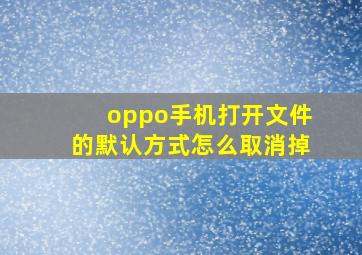 oppo手机打开文件的默认方式怎么取消掉