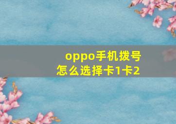 oppo手机拨号怎么选择卡1卡2