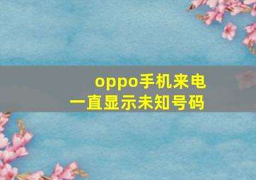 oppo手机来电一直显示未知号码