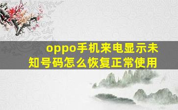 oppo手机来电显示未知号码怎么恢复正常使用