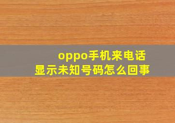 oppo手机来电话显示未知号码怎么回事