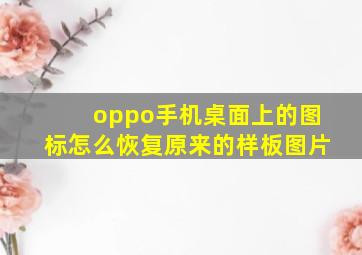 oppo手机桌面上的图标怎么恢复原来的样板图片