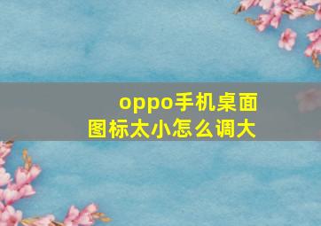 oppo手机桌面图标太小怎么调大