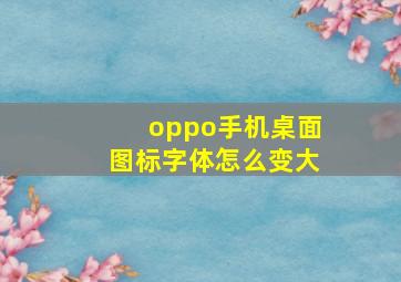 oppo手机桌面图标字体怎么变大