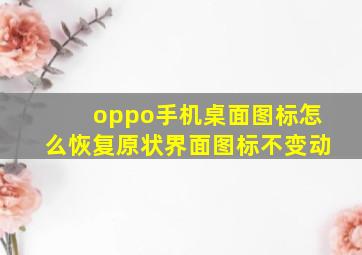 oppo手机桌面图标怎么恢复原状界面图标不变动