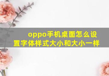 oppo手机桌面怎么设置字体样式大小和大小一样