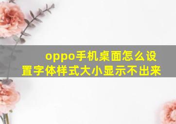 oppo手机桌面怎么设置字体样式大小显示不出来