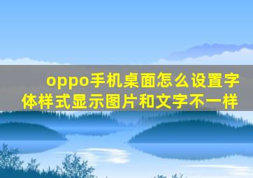 oppo手机桌面怎么设置字体样式显示图片和文字不一样