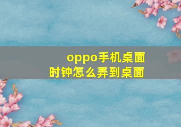 oppo手机桌面时钟怎么弄到桌面